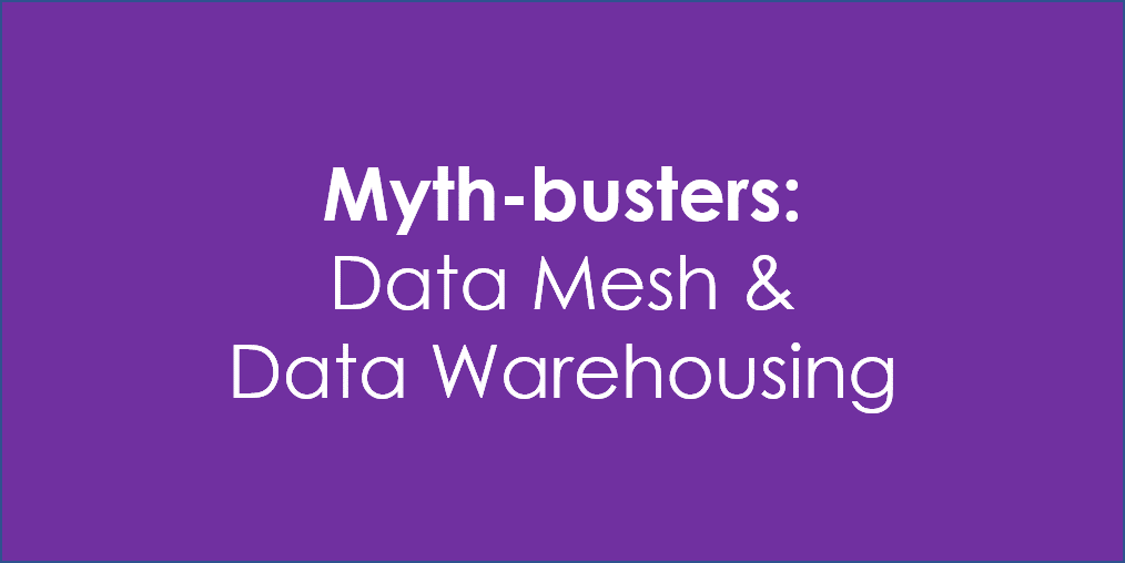 Myth-busting: Data Mesh and Data Warehousing – Revisited