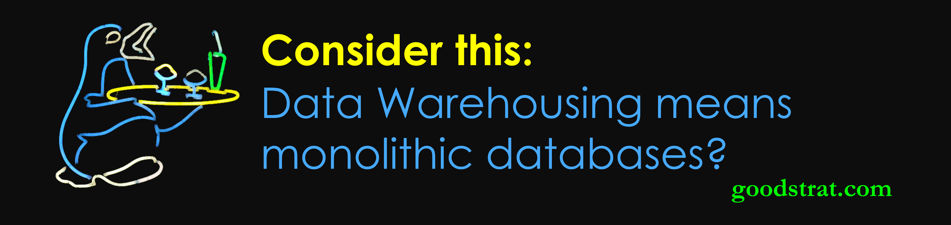 Data Warehousing means monolithic databases?